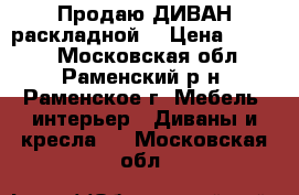 Продаю ДИВАН раскладной. › Цена ­ 4 000 - Московская обл., Раменский р-н, Раменское г. Мебель, интерьер » Диваны и кресла   . Московская обл.